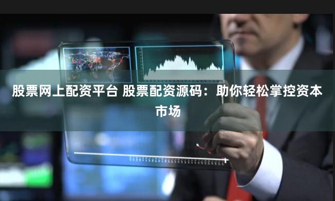 股票网上配资平台 股票配资源码：助你轻松掌控资本市场
